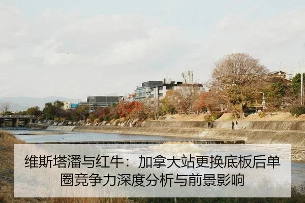 维斯塔潘与红牛：加拿大站更换底板后单圈竞争力深度分析与前景影响