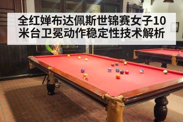 全红婵布达佩斯世锦赛女子10米台卫冕动作稳定性技术解析