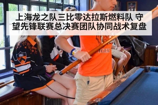 上海龙之队三比零达拉斯燃料队 守望先锋联赛总决赛团队协同战术复盘