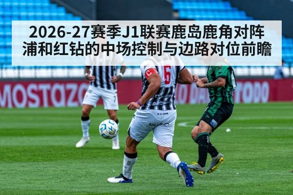 2026-27赛季J1联赛鹿岛鹿角对阵浦和红钻的中场控制与边路对位前瞻