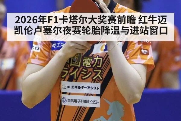 2026年F1卡塔尔大奖赛前瞻 红牛迈凯伦卢塞尔夜赛轮胎降温与进站窗口