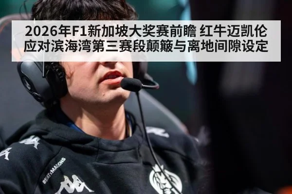 2026年F1新加坡大奖赛前瞻 红牛迈凯伦应对滨海湾第三赛段颠簸与离地间隙设定