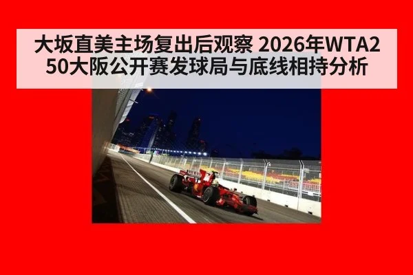 大坂直美主场复出后观察 2026年WTA250大阪公开赛发球局与底线相持分析
