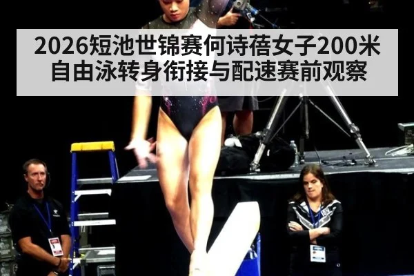 2026短池世锦赛何诗蓓女子200米自由泳转身衔接与配速赛前观察