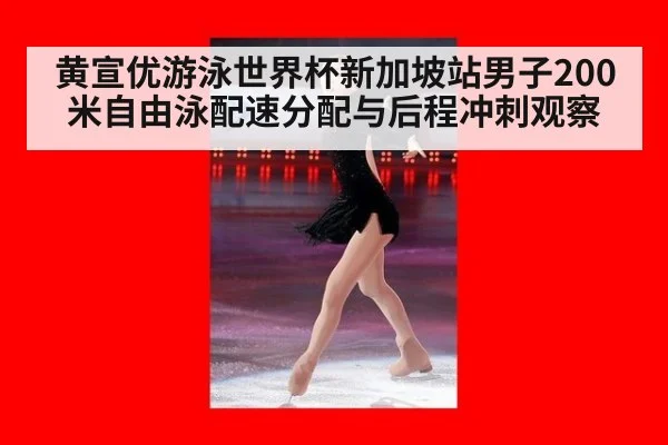黄宣优游泳世界杯新加坡站男子200米自由泳配速分配与后程冲刺观察